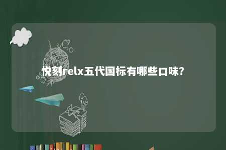 悦刻relx五代国标有哪些口味？ 